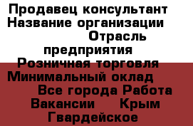 Продавец-консультант › Название организации ­ LS Group › Отрасль предприятия ­ Розничная торговля › Минимальный оклад ­ 20 000 - Все города Работа » Вакансии   . Крым,Гвардейское